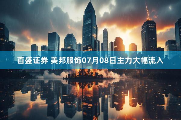 百盛证券 美邦服饰07月08日主力大幅流入