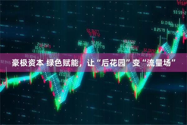 豪极资本 绿色赋能，让“后花园”变“流量场”