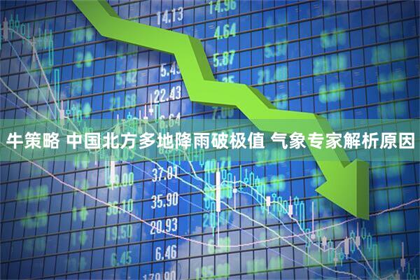 牛策略 中国北方多地降雨破极值 气象专家解析原因