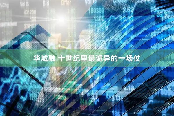 华城融 十世纪里最诡异的一场仗