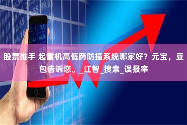 股票推手 起重机高低跨防撞系统哪家好？元宝，豆包告诉您。_江智_搜索_误报率