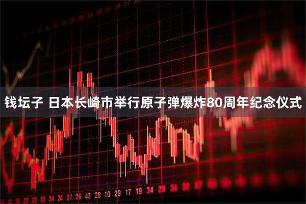 钱坛子 日本长崎市举行原子弹爆炸80周年纪念仪式