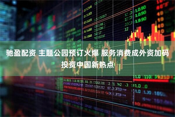 驰盈配资 主题公园预订火爆 服务消费成外资加码投资中国新热点