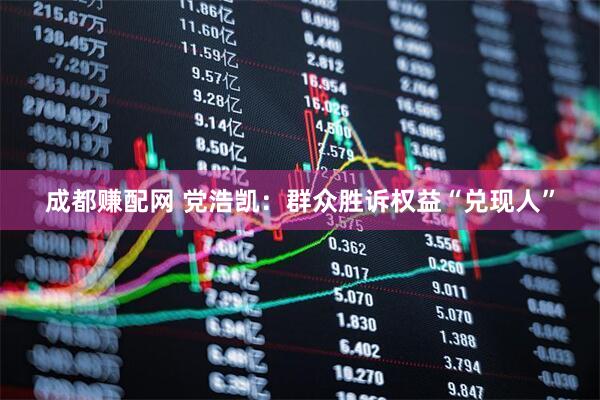 成都赚配网 党浩凯：群众胜诉权益“兑现人”