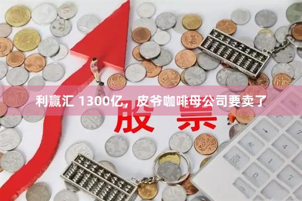 利赢汇 1300亿，皮爷咖啡母公司要卖了