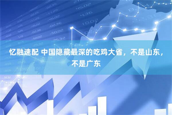 忆融速配 中国隐藏最深的吃鸡大省，不是山东，不是广东
