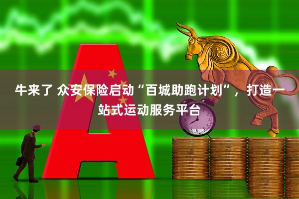 牛来了 众安保险启动“百城助跑计划”，打造一站式运动服务平台