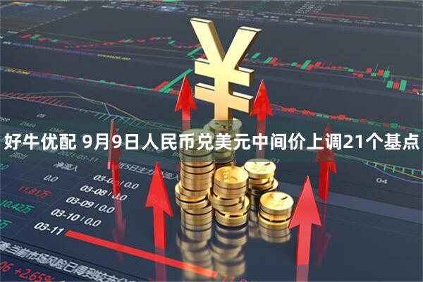 好牛优配 9月9日人民币兑美元中间价上调21个基点
