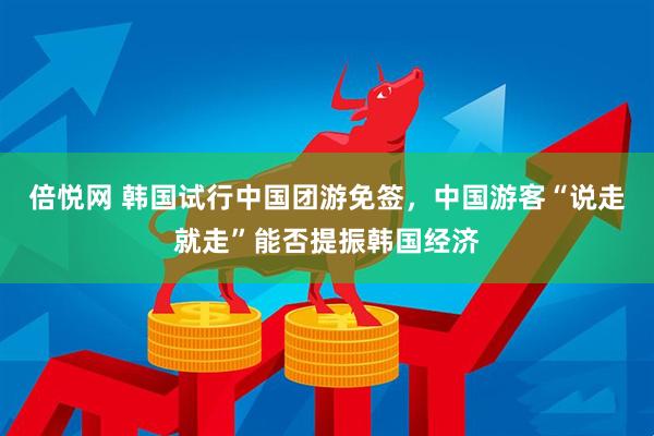 倍悦网 韩国试行中国团游免签，中国游客“说走就走”能否提振韩国经济