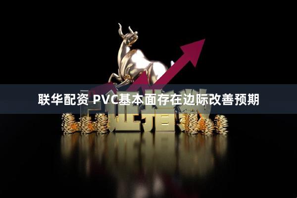 联华配资 PVC基本面存在边际改善预期
