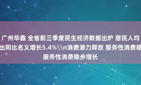 广州华鑫 全省前三季度民生经济数据出炉 居民人均消费支出同比名义增长5.4%\n消费潜力释放 服务性消费稳步增长