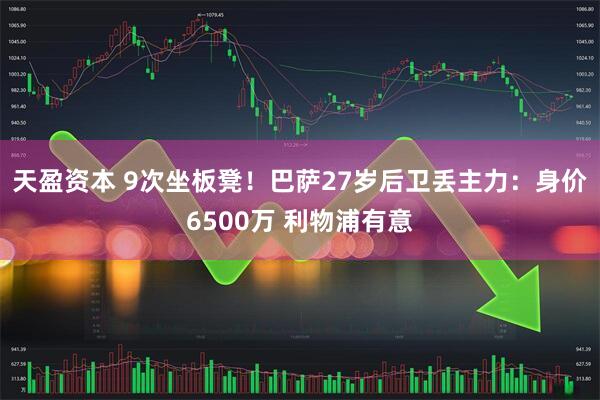 天盈资本 9次坐板凳！巴萨27岁后卫丢主力：身价6500万 利物浦有意